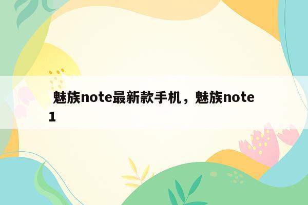  魅族note最新款手机，魅族note 1
