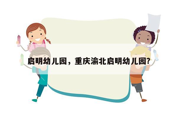 启明幼儿园，重庆渝北启明幼儿园？
