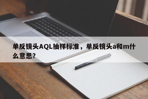 单反镜头AQL抽样标准，单反镜头a和m什么意思？
